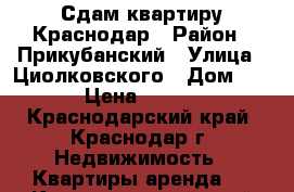 Сдам квартиру Краснодар › Район ­ Прикубанский › Улица ­ Циолковского › Дом ­ 5/1 › Цена ­ 17 000 - Краснодарский край, Краснодар г. Недвижимость » Квартиры аренда   . Краснодарский край,Краснодар г.